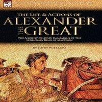 John Williams The Life & Actions of Alexander the Great - The Ancient Military