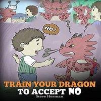 Steve Herman Train Your Dragon To Accept NO: Teach Your Dragon To Accept 'No'