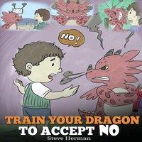Steve Herman Train Your Dragon To Accept NO: Teach Your Dragon To Accept 'No'