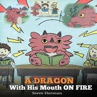 Steve Herman A Dragon With His Mouth On Fire: Teach Your Dragon To Not