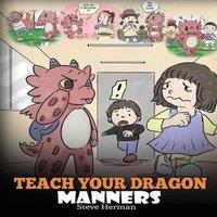 Steve Herman Teach Your Dragon Manners: Train Your Dragon To Be Respectful. A