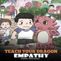 Steve Herman Teach Your Dragon Empathy: Help Your Dragon Understand Empathy. A