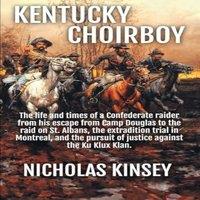 Nicholas Kinsey Kentucky Choirboy: The life & times of a Confederate raider from