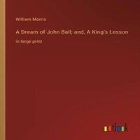 William Morris A Dream of John Ball; and, A King's Lesson:in large print