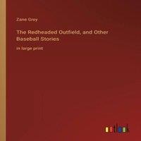 Zane Grey The Redheaded Outfield, & Other Baseball Stories:in large print