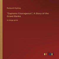 Rudyard Kipling Captains Courageous; A Story of the Grand Banks:in large print