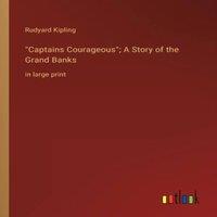 Rudyard Kipling Captains Courageous; A Story of the Grand Banks:in large print