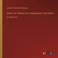 James Fenimore Cooper Tales for Fifteen; Or, Imagination & Heart:in large print