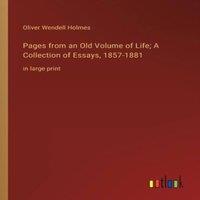 Oliver Wendell Holmes Pages from an Old Volume of Life; A Collection of Essays