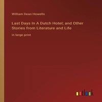 William Dean Howells Last Days In A Dutch Hotel; & Other Stories from Literature and in White
