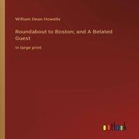 William Dean Howells Roundabout to Boston; & A Belated Guest:in large print Paperback