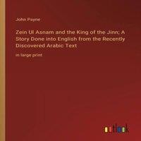 John Payne Zein Ul Asnam & the King of the Jinn; A Story Done into English