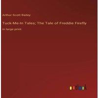 Arthur Scott Bailey Tuck-Me-In Tales; The Tale of Freddie Firefly:in large print