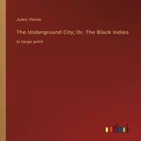 Jules Verne The Underground City; Or, The Black Indies:in large print