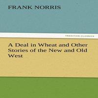 Frank Norris A Deal in Wheat & Other Stories of the New & Old West