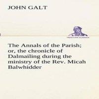 John Galt The Annals of the Parish; or, the chronicle of Dalmailing during