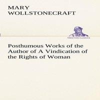 Mary Wollstonecraft Posthumous Works of the Author of A Vindication of the Rights of