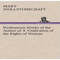 Mary Wollstonecraft Posthumous Works of the Author of A Vindication of the Rights of