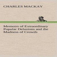 Charles Mackay Memoirs of Extraordinary Popular Delusions & the Madness of