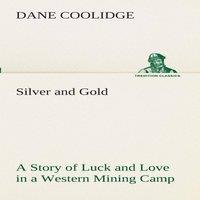 Dane Coolidge Silver & Gold A Story of Luck & Love in a Western Mining Camp