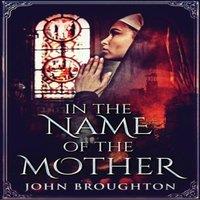 John Broughton In The Name Of The Mother: A Chronicle of 8th Century Wessex