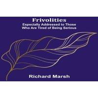 Richard Marsh Frivolities: Especially Addressed to Those Who Are Tired of Being