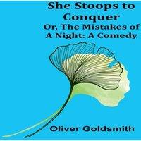 Oliver Goldsmith She Stoops to Conquer; Or, The Mistakes of a Night: A Comedy