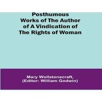 Mary Wollstonecraft Posthumous Works of the Author of A Vindication of the Rights of