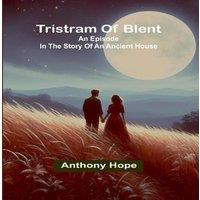 Anthony Hope Tristram of Blent: An Episode in the Story of an Ancient House in White