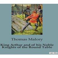 Thomas Malory King Arthur & of his Noble Knights of the Round Table:The Epic