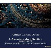 Arthur Conan Doyle L'Aventure du detective agonisant:Une nouvelle d'Arthur Conan in White