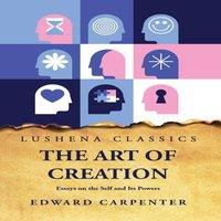 Edward Carpenter The Art of Creation Essays on the Self & Its Powers by Edward