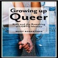 Mary Robertson Growing Up Queer: Kids & the Remaking of LGBTQ Identity