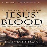 Hank Kunneman The Supernatural Power of Jesus' Blood: Applying the Blessings