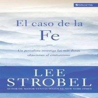 Lee Strobel El Caso de la Fe: Un Periodista Investiga Las Objeciones Ms