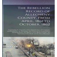 Anonymous The Rebellion Record of Allegheny County, From April, 1861 to in White