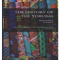 Samuel Johnson The History of the Yorubas: From the Earliest Times to the