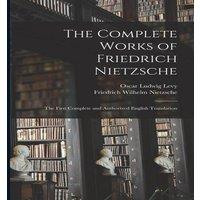Friedrich Wilhelm Nietzsche The Complete Works of Friedrich Nietzsche: The First Complete and in White