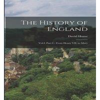 David Hume The History of England: Vol.I. Part C. From Henry VII. to Mary