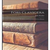 John Ruskin Fors Clavigera: Letters to the Workmen & Labourers of Great