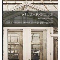 William Falconer Mushrooms: How to Grow Them : a Practical Treatise on Mushroom