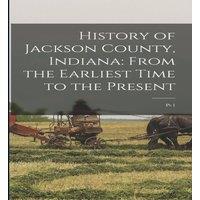 Anonymous History of Jackson County, Indiana: From the Earliest Time to the in White