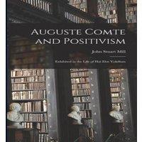 John Stuart Mill Auguste Comte & Positivism: Exhibited in the Life of Hai Ebn in White