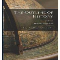 Herbert George Wells The Outline of History: Being a Plain History of Life & Mankind;