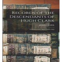 John Clark Records of the Descendants of Hugh Clark: Of Watertown, Mass