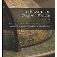 Joseph Smith The Pearl of Great Price: Being a Choice Selection From the in White