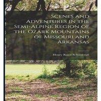 Henry Rowe Schoolcraft Scenes & Adventures in the Semi-alpine Region of the Ozark