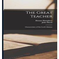 John Harris The Great Teacher: Characteristics of Our Lord's Ministry