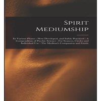 Anonymous Spirit Mediumship: Its Various Phases : How Developed, & Safely in White