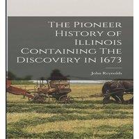 John Reynolds The Pioneer History of Illinois Containing The Discovery in 1673 in White